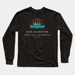 Life is better when you go fishing Long Sleeve T-Shirt